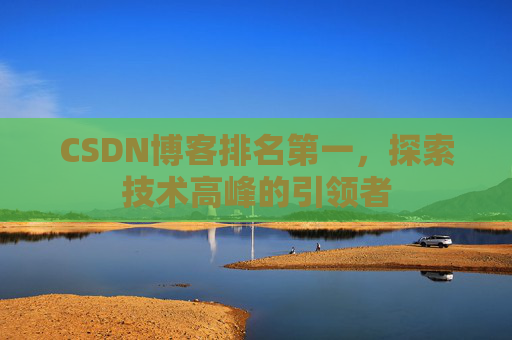 CSDN博客排名第一，探索技术高峰的引领者