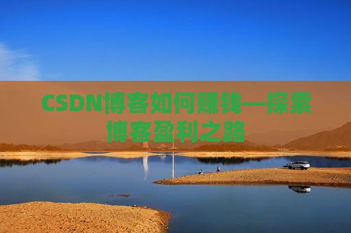 CSDN博客如何赚钱—探索博客盈利之路