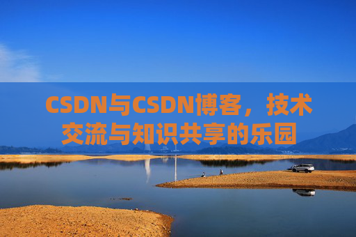 CSDN与CSDN博客，技术交流与知识共享的乐园